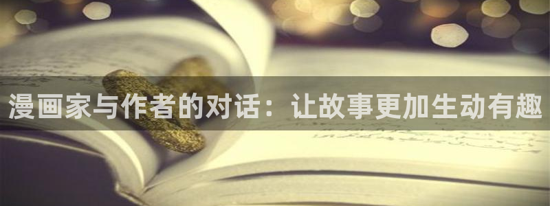 漫画岛现在改名叫什么了：漫画家与作者的对话：让故事更加生动有趣