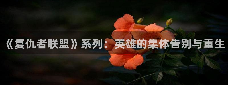 漫画岛app官方应用下载：《复仇者联盟》系列：英雄的集体告别与重生