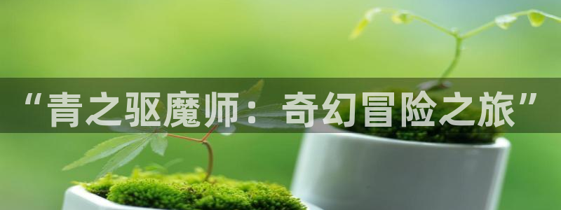 漫画岛免费版app下载：“青之驱魔师：奇幻冒险之旅”
