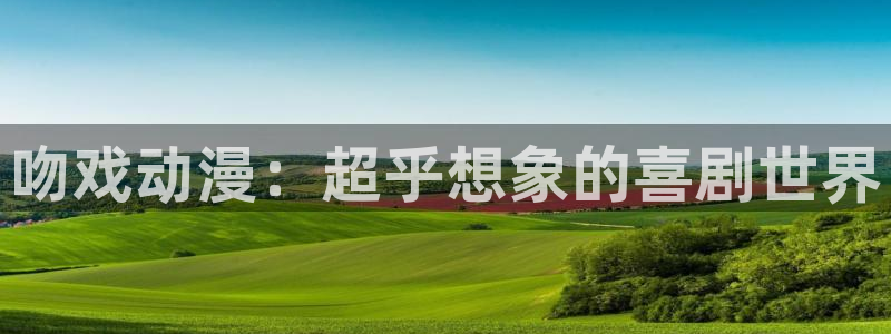 漫画岛免费版最新下载：吻戏动漫：超乎想象的喜剧世界