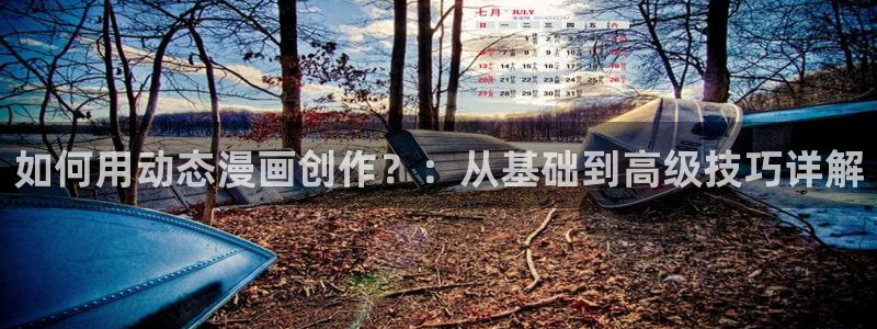 漫画岛：如何用动态漫画创作？：从基础到高级技巧详解
